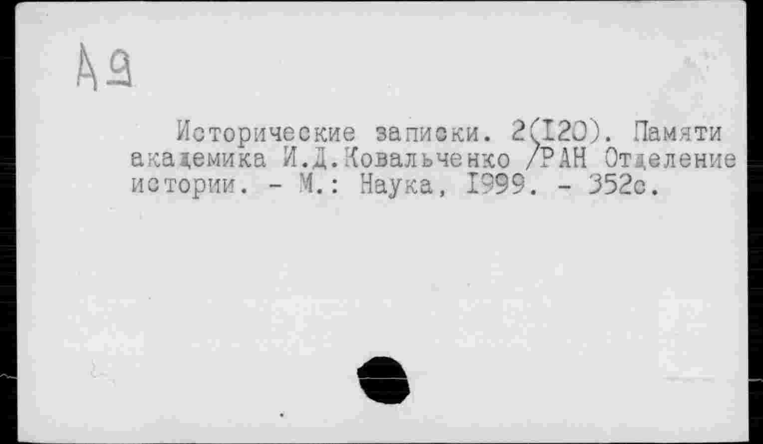 ﻿№
Исторические записки. 2ÇI20). Памяти академика И.Д.Ковальченко /РАН Отделение истории. - М.: Наука, 1999. - 352с.